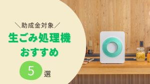 【2025年版】生ゴミ処理機のおすすめランキング5選。助成金額の調べ方も紹介